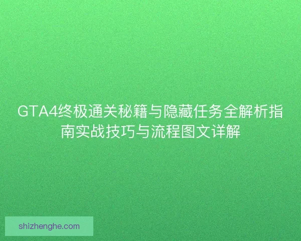 GTA4终极通关秘籍与隐藏任务全解析指南实战技巧与流程图文详解